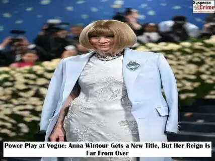 Power Play at Vogue: Anna Wintour Gets a New Title, But Her Reign Is Far From Over
